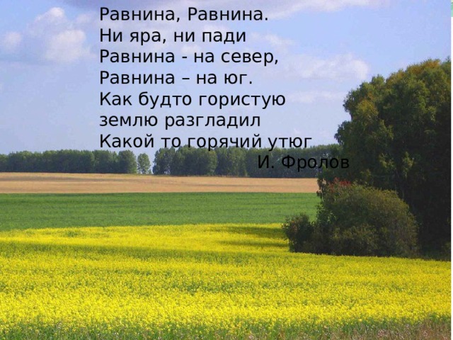 Равнина, Равнина. Ни яра, ни пади Равнина - на север, Равнина – на юг. Как будто гористую землю разгладил Какой то горячий утюг И. Фролов 