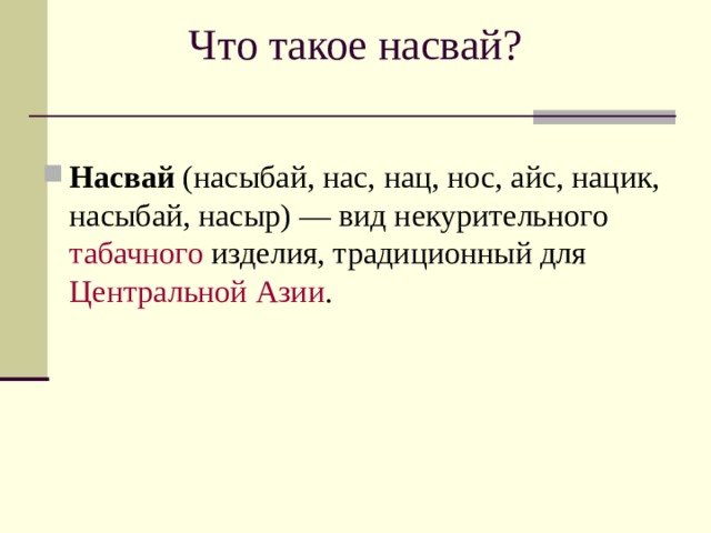 Что такое насвай? Насвай  (насыбай, нас, нац, нос, айс, нацик, насыбай, насыр) — вид некурительного  табачного  изделия, традиционный для  Центральной Азии .  