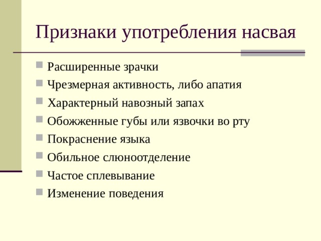 Признаки употребления насвая Расширенные зрачки Чрезмерная активность, либо апатия Характерный навозный запах Обожженные губы или язвочки во рту Покраснение языка Обильное слюноотделение Частое сплевывание Изменение поведения 