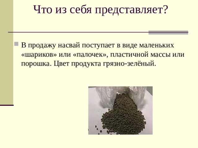 Что из себя представляет? В продажу насвай поступает в виде маленьких «шариков» или «палочек», пластичной массы или порошка. Цвет продукта грязно-зелёный. 