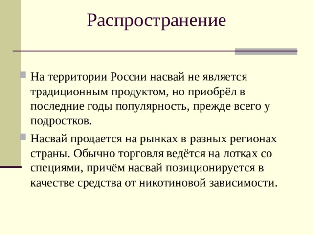 Распространение На территории России насвай не является традиционным продуктом, но приобрёл в последние годы популярность, прежде всего у подростков. Насвай продается на рынках в разных регионах страны. Обычно торговля ведётся на лотках со специями, причём насвай позиционируется в качестве средства от никотиновой зависимости.  
