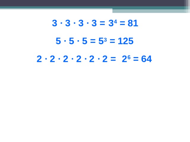 3 · 3 · 3 · 3 = 3 4 = 81 5 · 5 · 5 = 5 3 = 125 2 · 2 · 2 · 2 · 2 · 2 = 2 6 = 64  