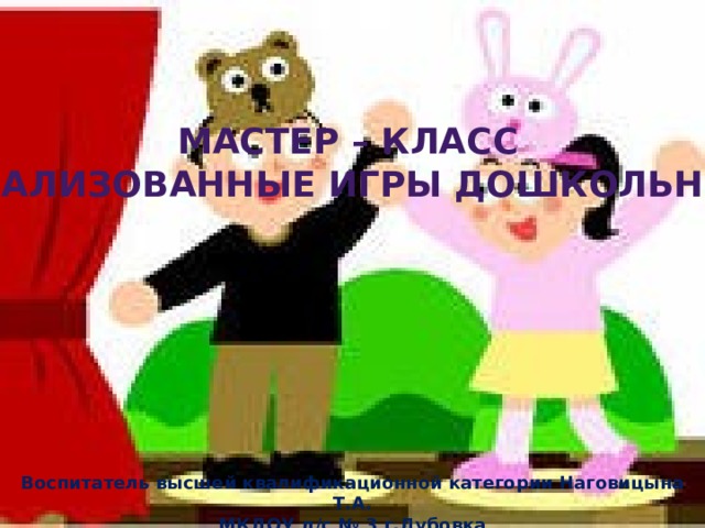 Мастер – класс Театрализованные игры дошкольников Воспитатель высшей квалификационной категории Наговицына Т.А. МКДОУ д/с № 3 г.Дубовка  