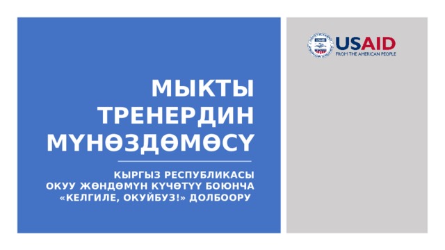МЫКТЫ ТРЕНЕРДИН МҮНӨЗДӨМӨСҮ КЫРГЫЗ РЕСПУБЛИКАСЫ  ОКУУ ЖӨНДӨМҮН КҮЧӨТҮҮ БОЮНЧА «КЕЛГИЛЕ, ОКУЙБУЗ!» ДОЛБООРУ  