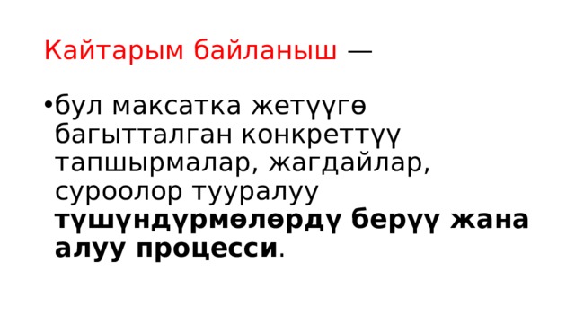 Кайтарым байланыш — бул максатка жетүүгө багытталган конкреттүү тапшырмалар, жагдайлар, суроолор тууралуу түшүндүрмөлөрдү берүү жана алуу процесси . 