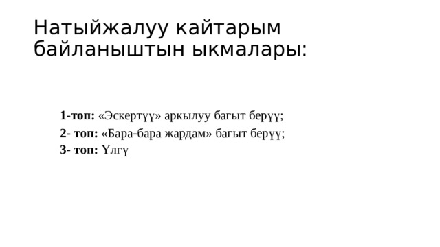 Натыйжалуу кайтарым байланыштын ыкмалары: 1-топ: «Эскертүү» аркылуу багыт берүү; 2- топ: «Бара-бара жардам» багыт берүү; 3- топ: Үлгү 