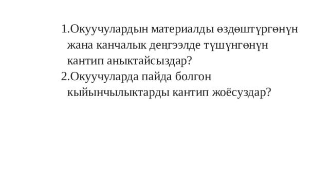 Окуучулардын материалды өздөштүргөнүн жана канчалык деңгээлде түшүнгөнүн кантип аныктайсыздар? Окуучуларда пайда болгон кыйынчылыктарды кантип жоёсуздар? Окуучулардын материалды өздөштүргөнүн жана канчалык деңгээлде түшүнгөнүн кантип аныктайсыздар? Окуучуларда пайда болгон кыйынчылыктарды кантип жоёсуздар? Окуучулардын материалды өздөштүргөнүн жана канчалык деңгээлде түшүнгөнүн кантип аныктайсыздар? Окуучуларда пайда болгон кыйынчылыктарды кантип жоёсуздар? Окуучулардын материалды өздөштүргөнүн жана канчалык деңгээлде түшүнгөнүн кантип аныктайсыздар? Окуучуларда пайда болгон кыйынчылыктарды кантип жоёсуздар? 