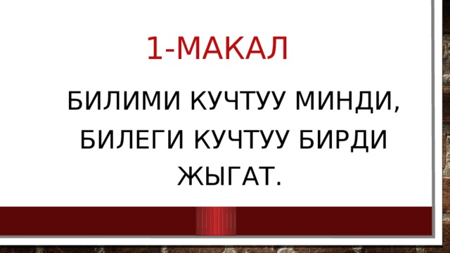 1-макал  Билими кучтуу минди,  билеги кучтуу бирди жыгат. 