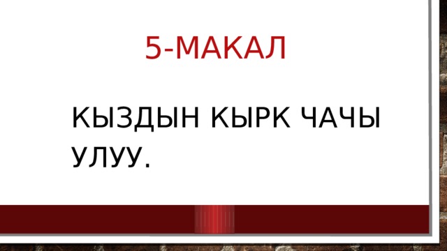 5-макал Кыздын кырк чачы улуу. 
