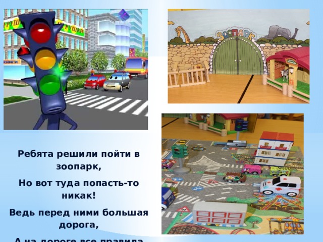 Ребята решили пойти в зоопарк, Но вот туда попасть-то никак! Ведь перед ними большая дорога, А на дороге все правила строги! 