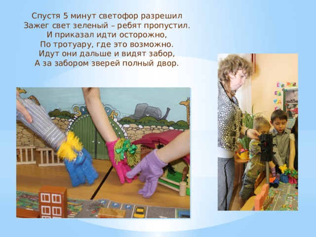 Спустя 5 минут светофор разрешил Зажег свет зеленый – ребят пропустил. И приказал идти осторожно, По тротуару, где это возможно. Идут они дальше и видят забор, А за забором зверей полный двор. 