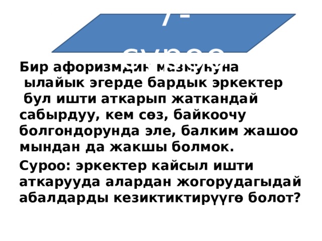 7-суроо Бир афоризмдин мазмунуна   ылайык эгерде бардык эркектер   бул ишти аткарып жаткандай сабырдуу, кем сөз, байкоочу болгондорунда эле, балким жашоо мындан да жакшы болмок. Суроо: эркектер кайсыл ишти аткарууда алардан жогорудагыдай абалдарды кезиктиктирүүгө болот? 
