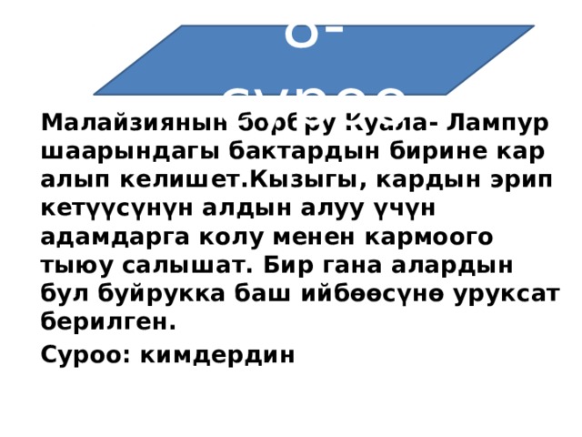 8-суроо Малайзиянын борбру Куала-   Лампур шаарындагы бактардын бирине кар алып келишет.Кызыгы, кардын эрип кетүүсүнүн алдын алуу үчүн адамдарга колу менен кармоого тыюу салышат. Бир гана алардын бул буйрукка баш ийбөөсүнө уруксат берилген. Суроо: кимдердин 
