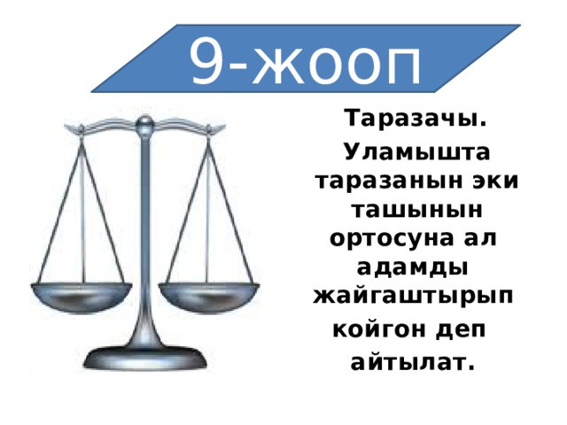9-жооп  Таразачы.   Уламышта   таразанын эки   ташынын ортосуна ал   адамды жайгаштырып   койгон деп   айтылат. 