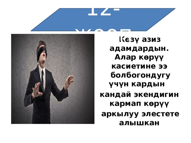 12-жооп  Көзү азиз адамдардын. Алар   көрүү касиетине ээ   болбогондугу үчүн кардын   кандай экендигин кармап көрүү   аркылуу элестете алышкан 
