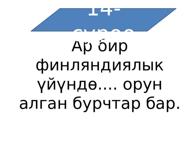 14-суроо Ар бир финляндиялык үйүндө.... орун алган бурчтар бар. 