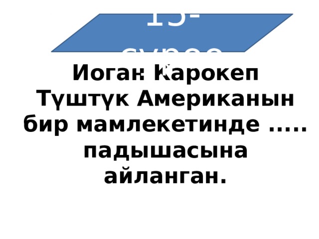 15-суроо Иоган Карокеп Түштүк Американын бир мамлекетинде ..... падышасына айланган. 