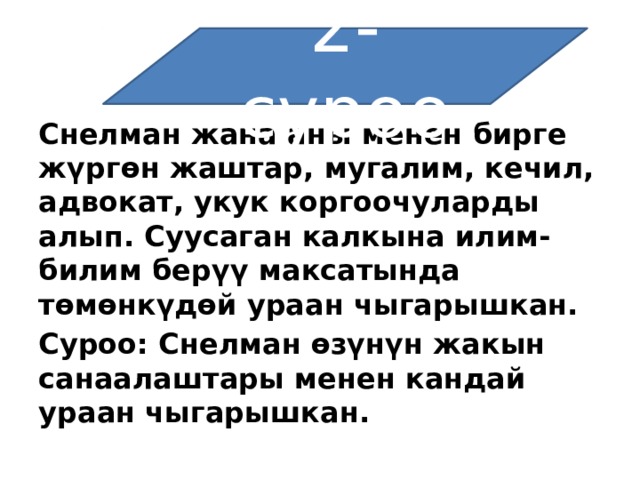 2-суроо Снелман жана аны менен бирге жүргөн жаштар, мугалим, кечил, адвокат, укук коргоочуларды алып. Суусаган калкына илим-билим берүү максатында төмөнкүдөй ураан чыгарышкан. Суроо: Снелман өзүнүн жакын санаалаштары менен кандай ураан чыгарышкан. 