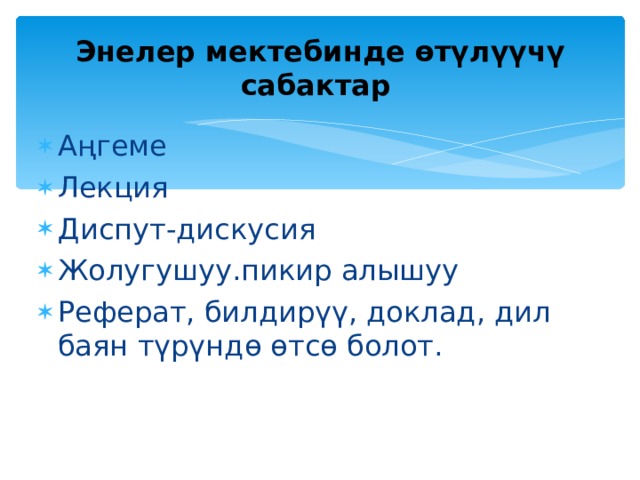  Энелер мектебинде өтүлүүчү сабактар   Аңгеме Лекция Диспут-дискусия Жолугушуу.пикир алышуу Реферат, билдирүү, доклад, дил баян түрүндө өтсө болот. 