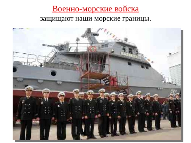 Военно-морские войска  защищают наши морские границы. 
