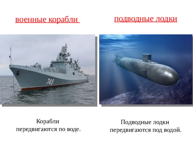 подводные лодки военные корабли Корабли  передвигаются по воде.   Подводные лодки передвигаются под водой. 