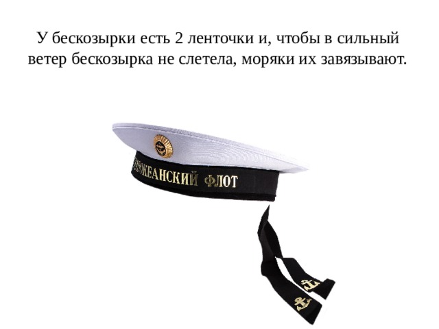 У бескозырки есть 2 ленточки и, чтобы в сильный ветер бескозырка не слетела, моряки их завязывают. 