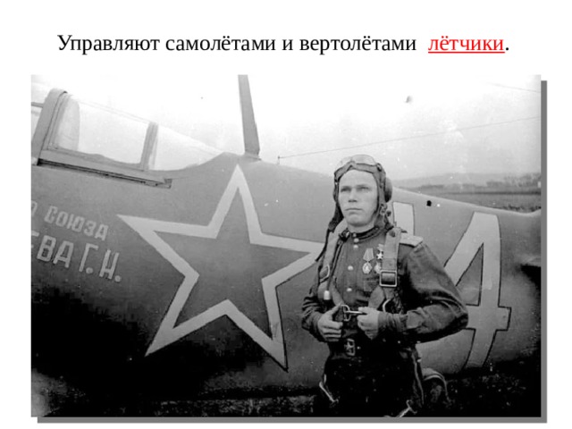 Управляют самолётами и вертолётами лётчики . 