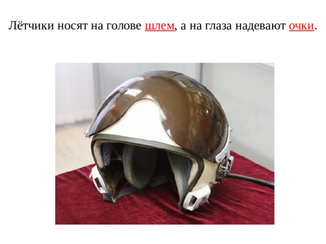 Лётчики носят на голове шлем , а на глаза надевают очки . 