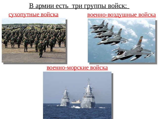 В армии есть три группы войск:    сухопутные войска   военно-воздушные войска военно-морские войска 