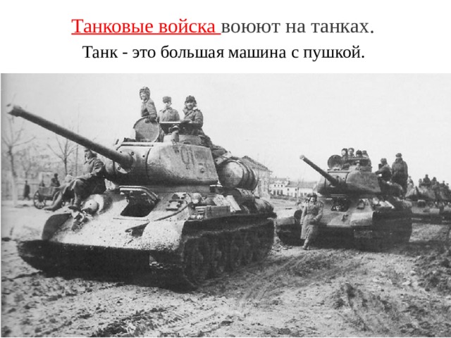 Танковые войска воюют на танках.  Танк - это большая машина с пушкой. 