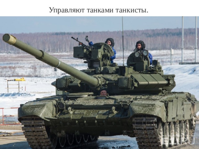 Управляют танками танкисты.   