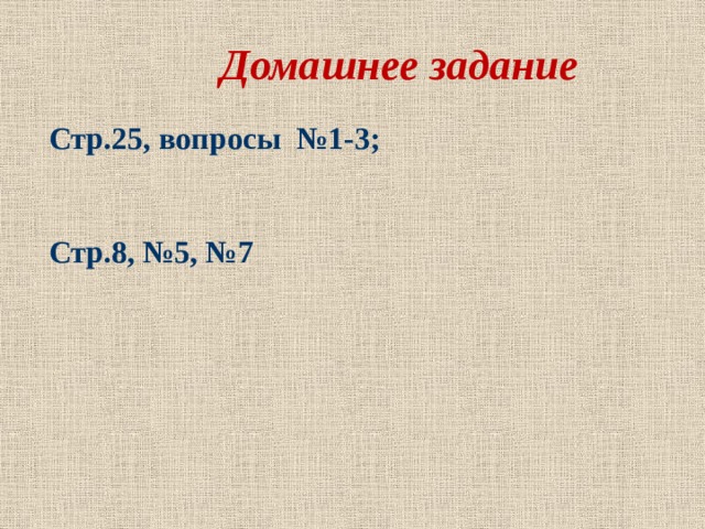 Домашнее задание   Стр.25, вопросы №1-3;   Стр.8, №5, №7   