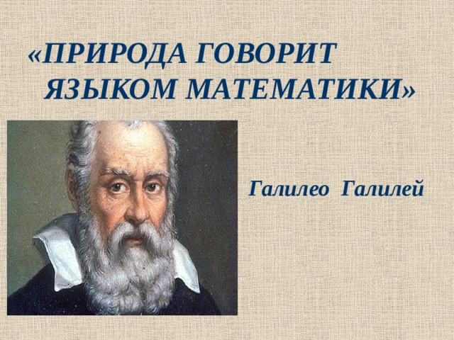 «ПРИРОДА ГОВОРИТ ЯЗЫКОМ МАТЕМАТИКИ»    Галилео Галилей   