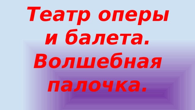 Театр оперы и балета.  Волшебная палочка. 