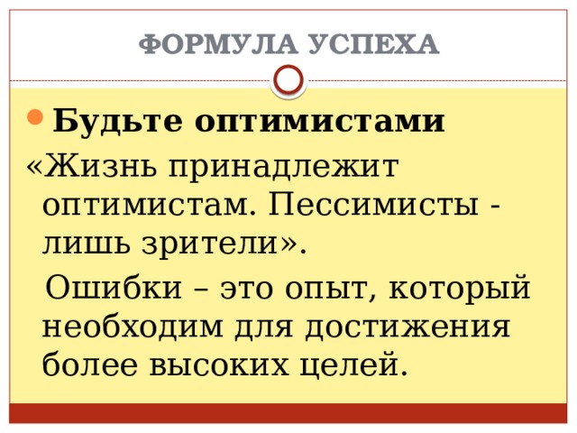ФОРМУЛА УСПЕХА Будьте оптимистами «Жизнь принадлежит оптимистам. Пессимисты - лишь зрители».  Ошибки – это опыт, который необходим для достижения более высоких целей. 