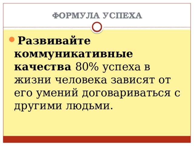 ФОРМУЛА УСПЕХА Развивайте коммуникативные качества 80% успеха в жизни человека зависят от его умений договариваться с другими людьми. 