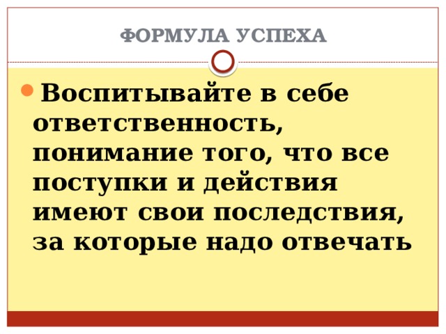 ФОРМУЛА УСПЕХА Воспитывайте в себе ответственность, понимание того, что все поступки и действия имеют свои последствия, за которые надо отвечать 