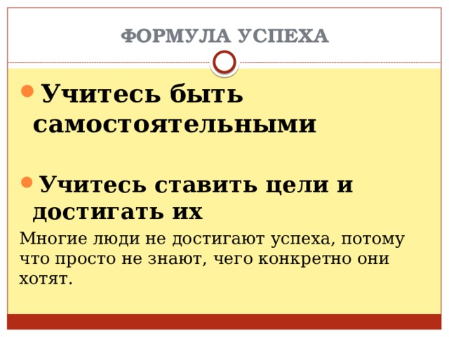 ФОРМУЛА УСПЕХА Учитесь быть самостоятельными Учитесь ставить цели и достигать их Многие люди не достигают успеха, потому что просто не знают, чего конкретно они хотят. 