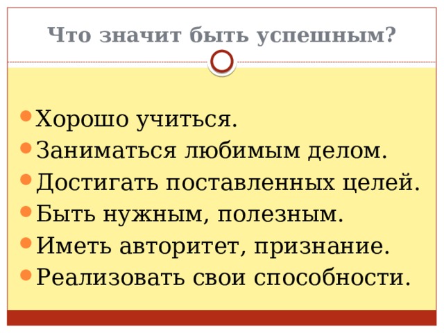 Что значит быть успешным? Хорошо учиться. Заниматься любимым делом. Достигать поставленных целей. Быть нужным, полезным. Иметь авторитет, признание. Реализовать свои способности. 