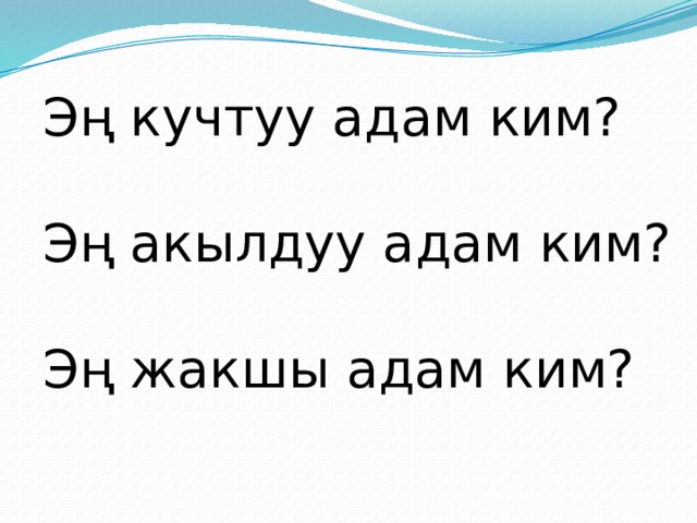 Эң кучтуу адам ким? Эң акылдуу адам ким? Эң жакшы адам ким? 