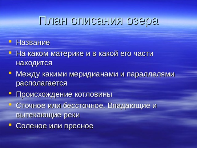 План описания озера Название На каком материке и в какой его части находится Между какими меридианами и параллелями располагается Происхождение котловины Сточное или бессточное. Впадающие и вытекающие реки Соленое или пресное 