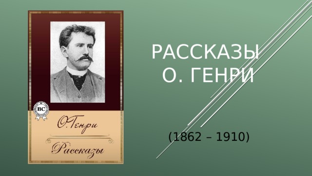 Рассказы  О. Генри (1862 – 1910) 