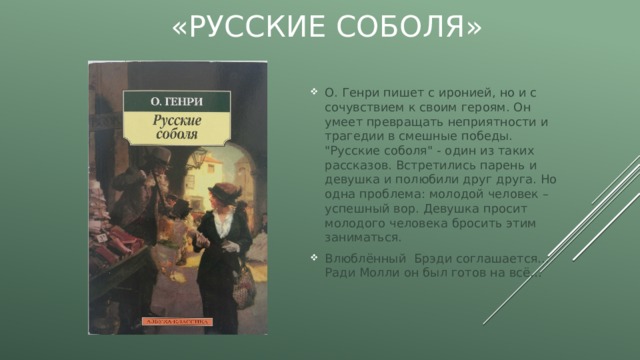 «Русские соболя» О. Генри пишет с иронией, но и с сочувствием к своим героям. Он умеет превращать неприятности и трагедии в смешные победы. 