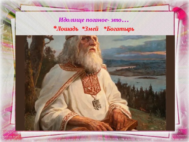 Идолище поганое- это …  * Лошадь *Змей *Богатырь 