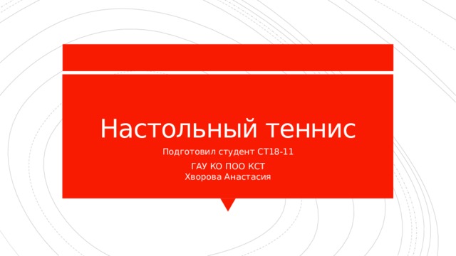 Настольный теннис Подготовил студент СТ18-11 ГАУ КО ПОО КСТ  Хворова Анастасия 