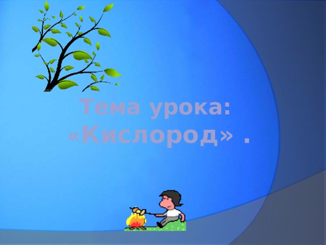  Тема урока:  « Кислород» . 
