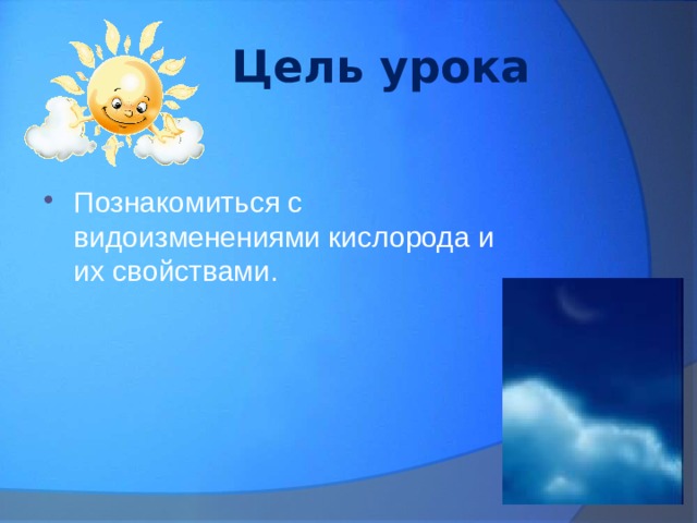  Цель урока Познакомиться с видоизменениями кислорода и их свойствами. 