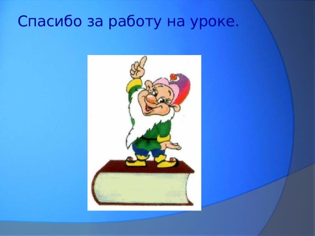 Спасибо за работу на уроке.   