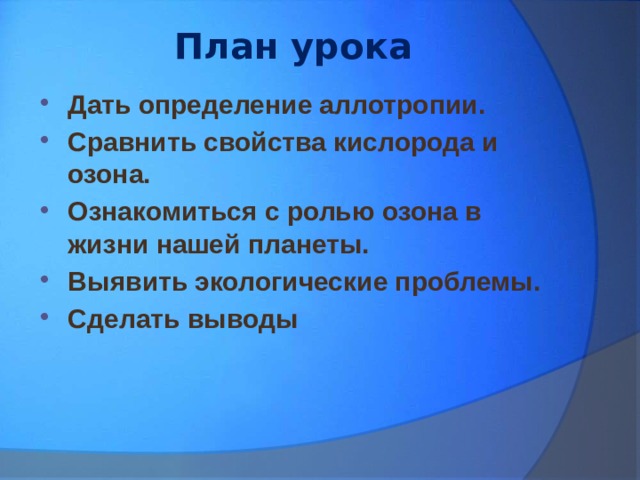 План урока Дать определение аллотропии. Сравнить свойства кислорода и озона. Ознакомиться с ролью озона в жизни нашей планеты. Выявить экологические проблемы. Сделать выводы 