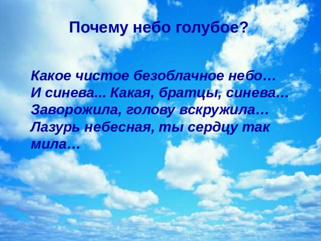 Почему небо голубое?  Почему небо голубое?   Какое чистое безоблачное небо… И синева... Какая, братцы, синева… Заворожила, голову вскружила… Лазурь небесная, ты сердцу так мила… 